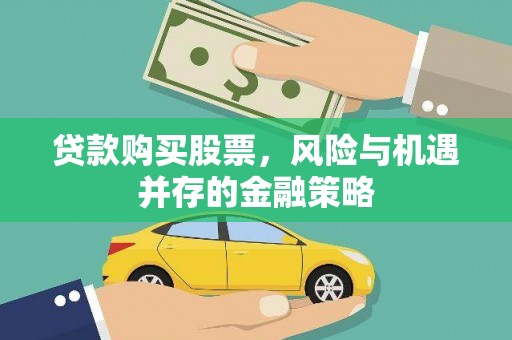 威海贷款购买股票，风险与机遇并存的金融策略