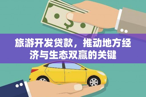 威海旅游开发贷款，推动地方经济与生态双赢的关键
