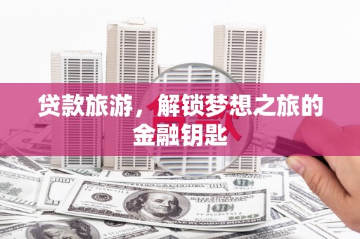 威海贷款旅游，解锁梦想之旅的金融钥匙