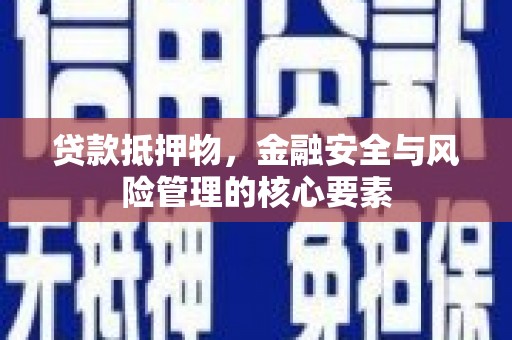 威海贷款抵押物，金融安全与风险管理的核心要素