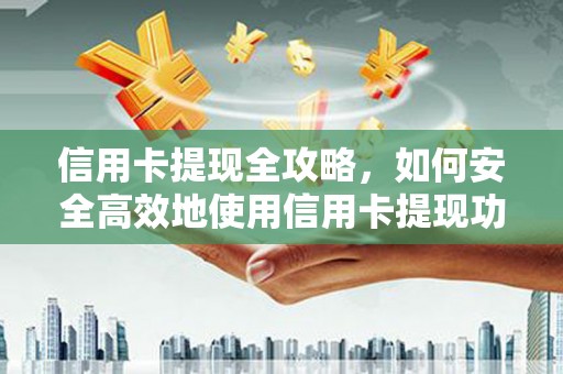 威海信用卡提现全攻略，如何安全高效地使用信用卡提现功能
