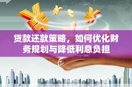 威海贷款还款策略，如何优化财务规划与降低利息负担