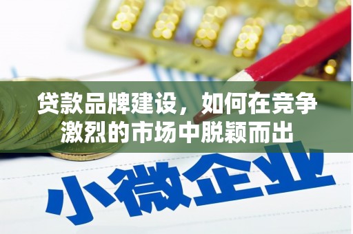 威海贷款品牌建设，如何在竞争激烈的市场中脱颖而出