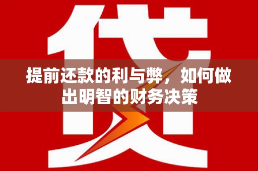 威海提前还款的利与弊，如何做出明智的财务决策