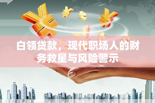 威海白领贷款，现代职场人的财务救星与风险警示