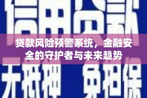 威海贷款风险预警系统，金融安全的守护者与未来趋势