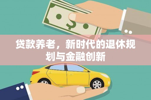 威海贷款养老，新时代的退休规划与金融创新