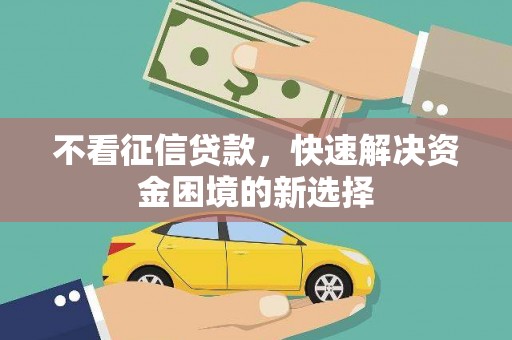威海不看征信贷款，快速解决资金困境的新选择