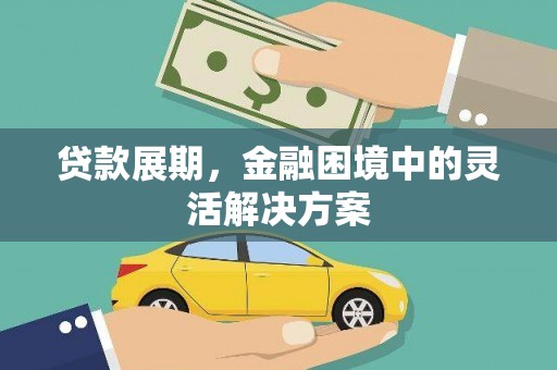 威海贷款展期，金融困境中的灵活解决方案