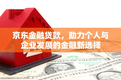 威海京东金融贷款，助力个人与企业发展的金融新选择