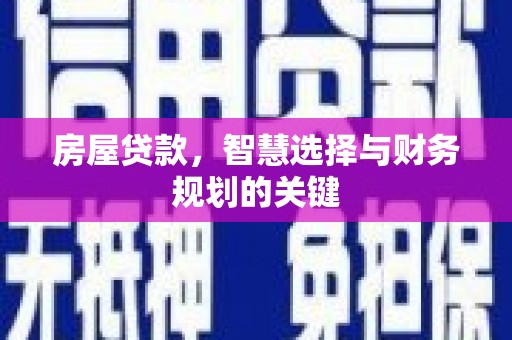 威海房屋贷款，智慧选择与财务规划的关键