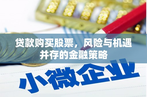 威海贷款购买股票，风险与机遇并存的金融策略