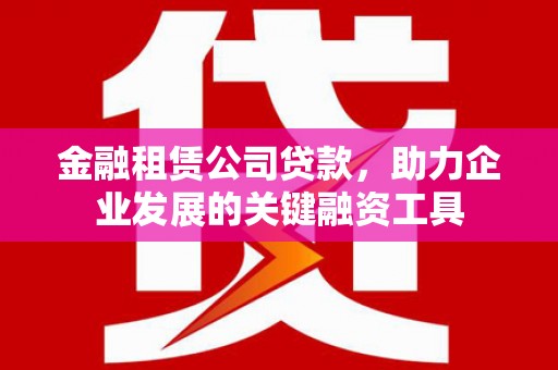 威海金融租赁公司贷款，助力企业发展的关键融资工具