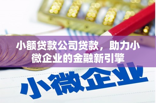 威海小额贷款公司贷款，助力小微企业的金融新引擎