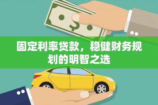 威海固定利率贷款，稳健财务规划的明智之选