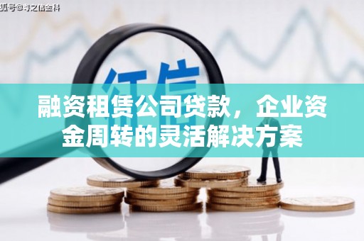 威海融资租赁公司贷款，企业资金周转的灵活解决方案