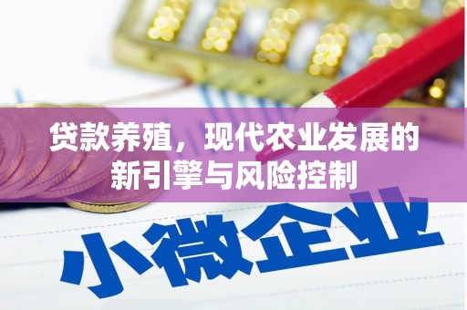 威海贷款养殖，现代农业发展的新引擎与风险控制