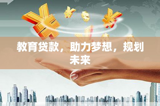 威海教育贷款，助力梦想，规划未来