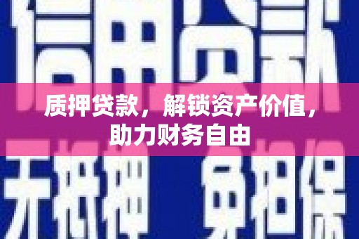 威海质押贷款，解锁资产价值，助力财务自由