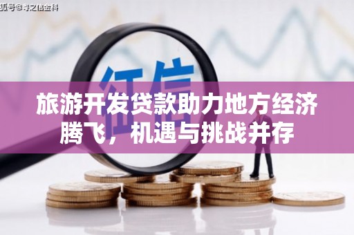 威海旅游开发贷款助力地方经济腾飞，机遇与挑战并存