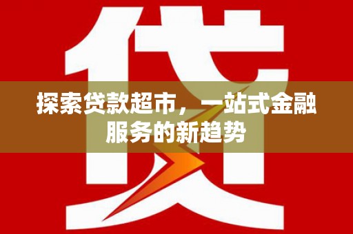 威海探索贷款超市，一站式金融服务的新趋势