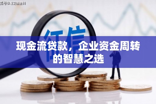 威海现金流贷款，企业资金周转的智慧之选