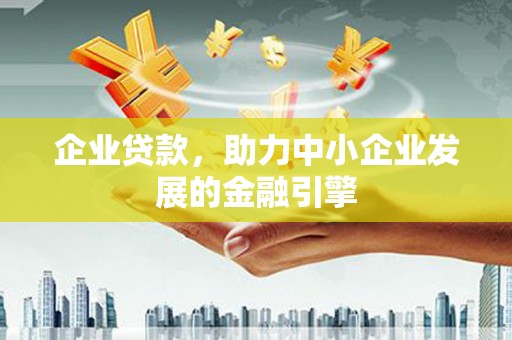 威海企业贷款，助力中小企业发展的金融引擎