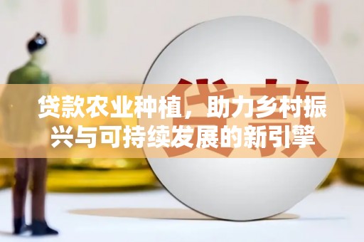 威海贷款农业种植，助力乡村振兴与可持续发展的新引擎