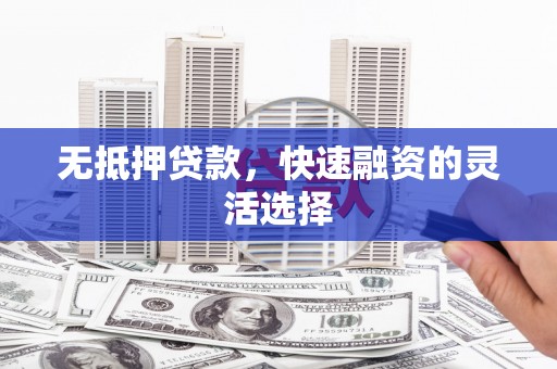 威海无抵押贷款，快速融资的灵活选择