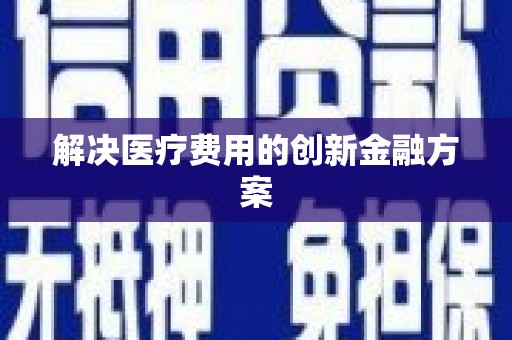 威海解决医疗费用的创新金融方案