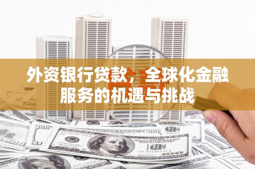 威海外资银行贷款，全球化金融服务的机遇与挑战