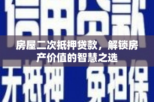 威海房屋二次抵押贷款，解锁房产价值的智慧之选