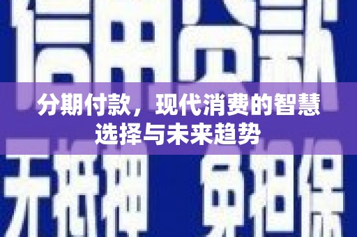 威海分期付款，现代消费的智慧选择与未来趋势