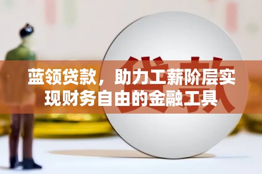 威海蓝领贷款，助力工薪阶层实现财务自由的金融工具