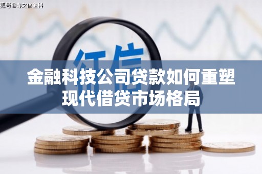 威海金融科技公司贷款如何重塑现代借贷市场格局