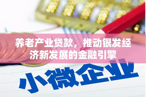 威海养老产业贷款，推动银发经济新发展的金融引擎