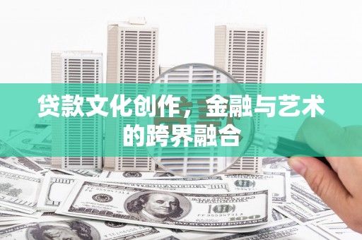 威海贷款文化创作，金融与艺术的跨界融合