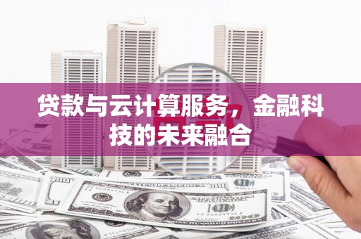 威海贷款与云计算服务，金融科技的未来融合