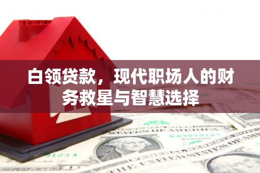 威海白领贷款，现代职场人的财务救星与智慧选择