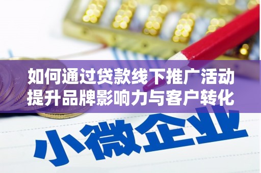 威海如何通过贷款线下推广活动提升品牌影响力与客户转化率