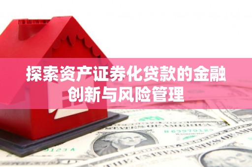 威海探索资产证券化贷款的金融创新与风险管理