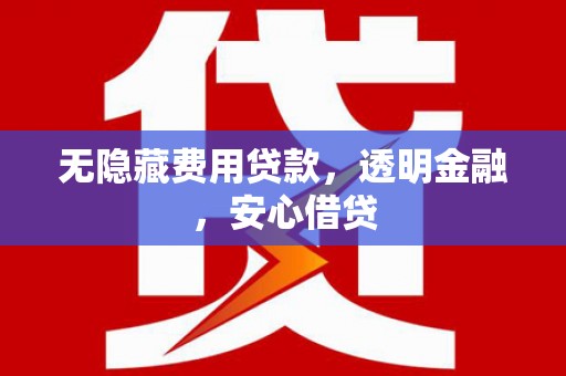 威海无隐藏费用贷款，透明金融，安心借贷