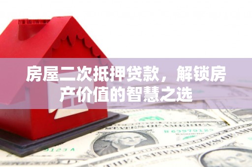 威海房屋二次抵押贷款，解锁房产价值的智慧之选