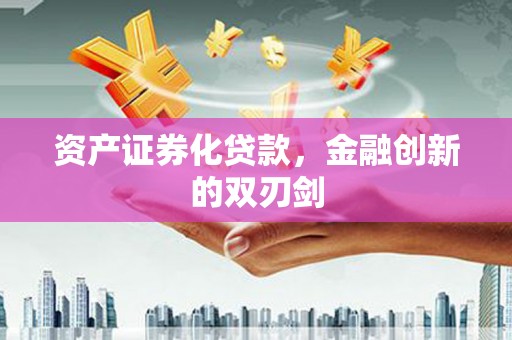 威海资产证券化贷款，金融创新的双刃剑
