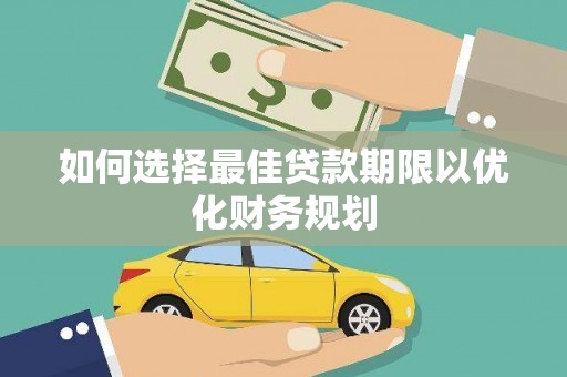 威海如何选择最佳贷款期限以优化财务规划