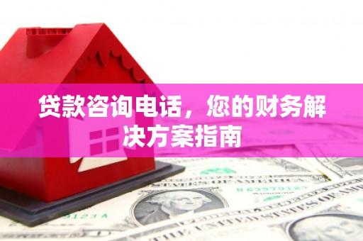 威海贷款咨询电话，您的财务解决方案指南
