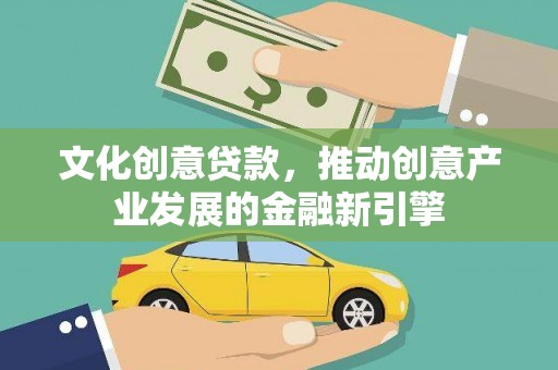 威海文化创意贷款，推动创意产业发展的金融新引擎