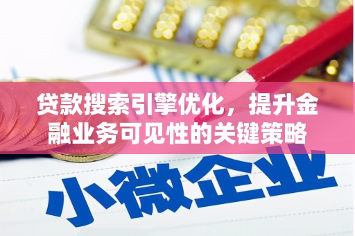 威海贷款搜索引擎优化，提升金融业务可见性的关键策略