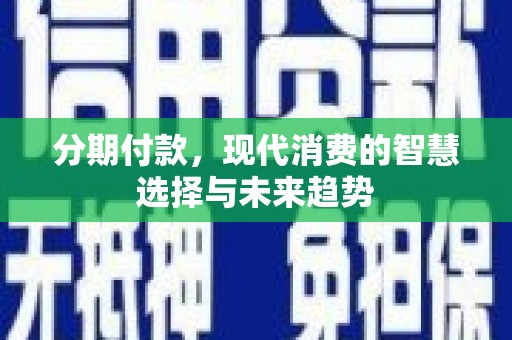 威海分期付款，现代消费的智慧选择与未来趋势