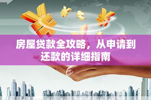 威海房屋贷款全攻略，从申请到还款的详细指南